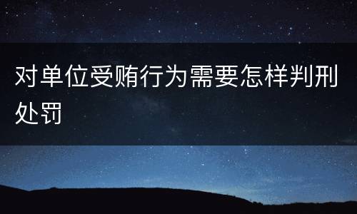 对单位受贿行为需要怎样判刑处罚