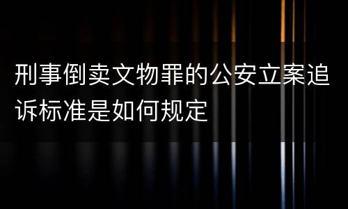 刑事倒卖文物罪的公安立案追诉标准是如何规定