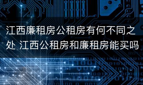江西廉租房公租房有何不同之处 江西公租房和廉租房能买吗
