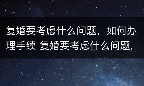 复婚要考虑什么问题，如何办理手续 复婚要考虑什么问题,如何办理手续呢