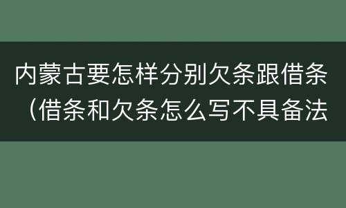 内蒙古要怎样分别欠条跟借条（借条和欠条怎么写不具备法律效应）