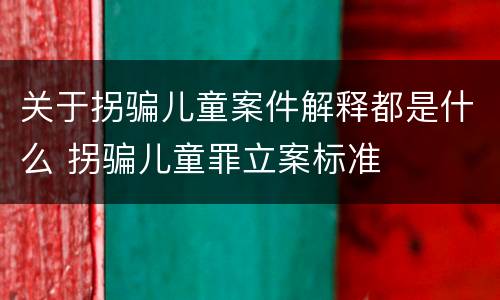 关于拐骗儿童案件解释都是什么 拐骗儿童罪立案标准