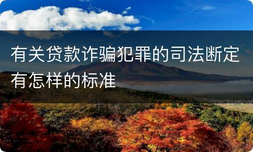 有关贷款诈骗犯罪的司法断定有怎样的标准