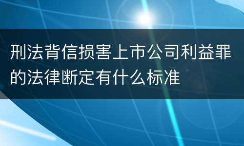 刑法背信损害上市公司利益罪的法律断定有什么标准