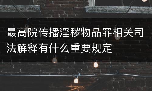 最高院传播淫秽物品罪相关司法解释有什么重要规定