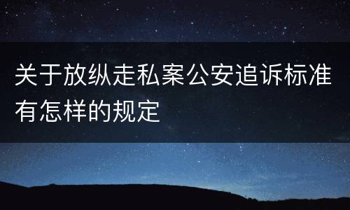 关于放纵走私案公安追诉标准有怎样的规定