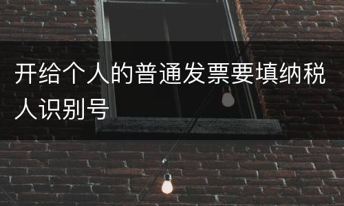 开给个人的普通发票要填纳税人识别号