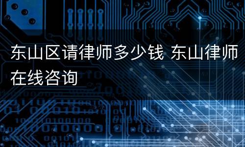 东山区请律师多少钱 东山律师在线咨询