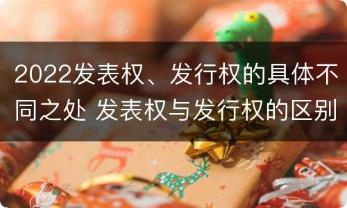 2022发表权、发行权的具体不同之处 发表权与发行权的区别