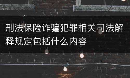 刑法保险诈骗犯罪相关司法解释规定包括什么内容