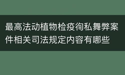 最高法动植物检疫徇私舞弊案件相关司法规定内容有哪些