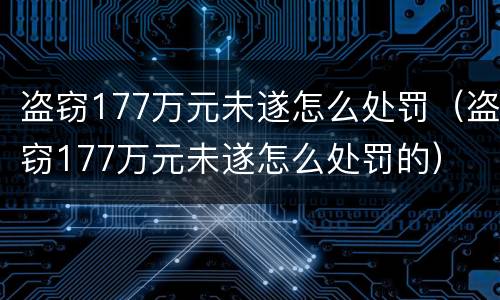 盗窃177万元未遂怎么处罚（盗窃177万元未遂怎么处罚的）