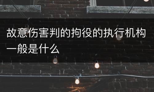故意伤害判的拘役的执行机构一般是什么
