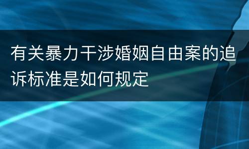 有关暴力干涉婚姻自由案的追诉标准是如何规定