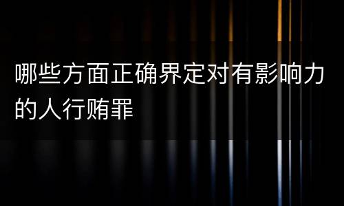 哪些方面正确界定对有影响力的人行贿罪