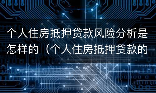 个人住房抵押贷款风险分析是怎样的（个人住房抵押贷款的风险分析以及防范对策）