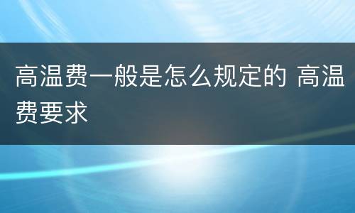 高温费一般是怎么规定的 高温费要求