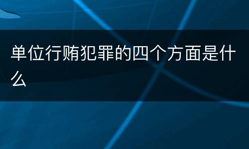 单位行贿犯罪的四个方面是什么