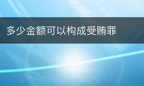 多少金额可以构成受贿罪