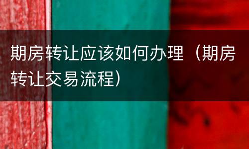 期房转让应该如何办理（期房转让交易流程）