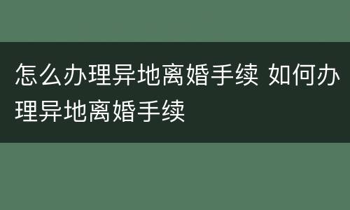 怎么办理异地离婚手续 如何办理异地离婚手续