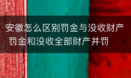 安徽怎么区别罚金与没收财产 罚金和没收全部财产并罚