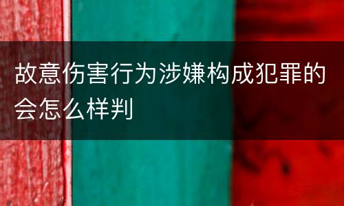 故意伤害行为涉嫌构成犯罪的会怎么样判