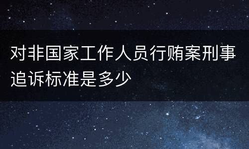 对非国家工作人员行贿案刑事追诉标准是多少