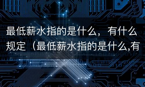 最低薪水指的是什么，有什么规定（最低薪水指的是什么,有什么规定嘛）