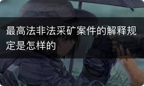 最高法非法采矿案件的解释规定是怎样的