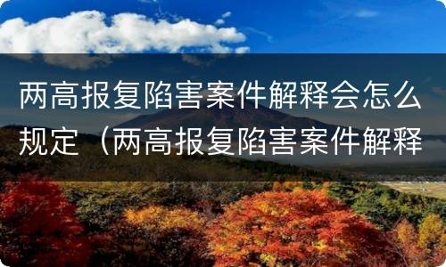 两高报复陷害案件解释会怎么规定（两高报复陷害案件解释会怎么规定的）