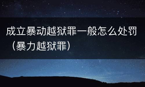 成立暴动越狱罪一般怎么处罚（暴力越狱罪）