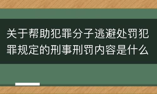 关于帮助犯罪分子逃避处罚犯罪规定的刑事刑罚内容是什么样的