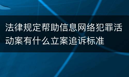 法律规定帮助信息网络犯罪活动案有什么立案追诉标准