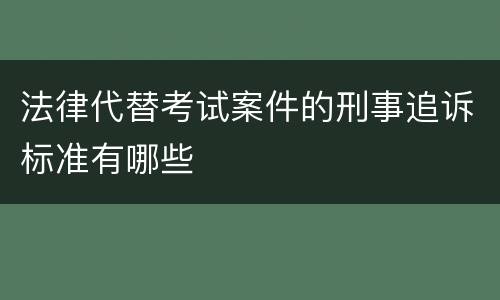 法律代替考试案件的刑事追诉标准有哪些