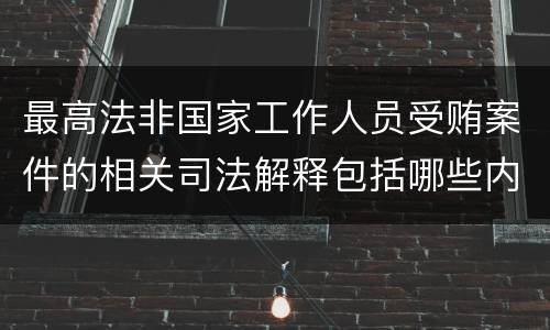 最高法非国家工作人员受贿案件的相关司法解释包括哪些内容