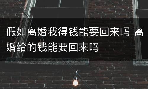 假如离婚我得钱能要回来吗 离婚给的钱能要回来吗