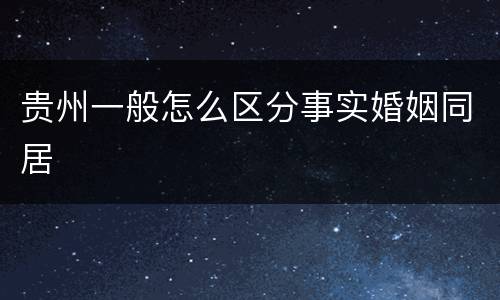 贵州一般怎么区分事实婚姻同居