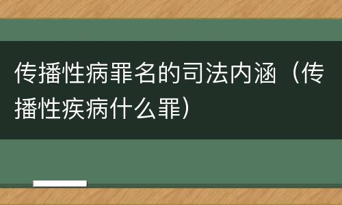 传播性病罪名的司法内涵（传播性疾病什么罪）