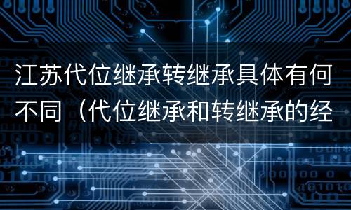 江苏代位继承转继承具体有何不同（代位继承和转继承的经典案例）