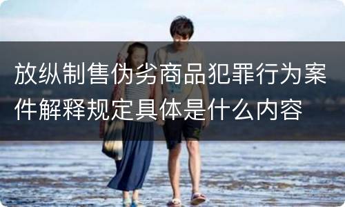 放纵制售伪劣商品犯罪行为案件解释规定具体是什么内容