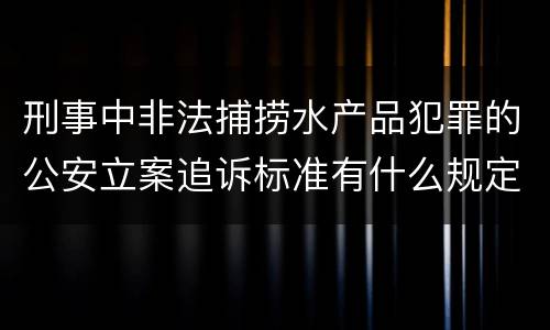 刑事中非法捕捞水产品犯罪的公安立案追诉标准有什么规定