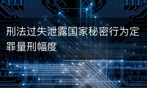 刑法过失泄露国家秘密行为定罪量刑幅度