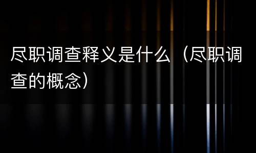 尽职调查释义是什么（尽职调查的概念）