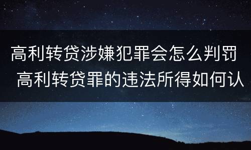 高利转贷涉嫌犯罪会怎么判罚 高利转贷罪的违法所得如何认定