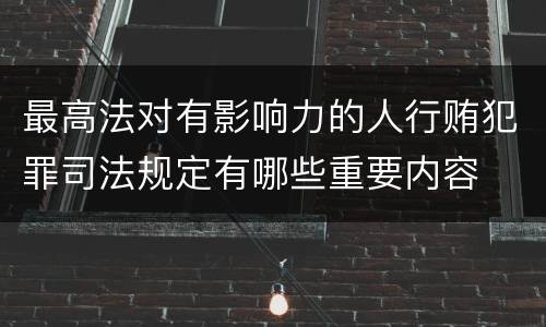 最高法对有影响力的人行贿犯罪司法规定有哪些重要内容