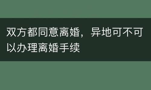 双方都同意离婚，异地可不可以办理离婚手续