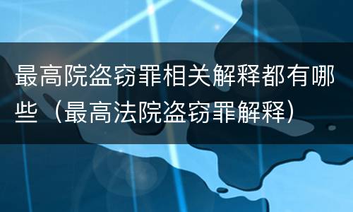 最高院盗窃罪相关解释都有哪些（最高法院盗窃罪解释）