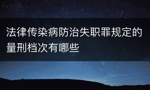 法律传染病防治失职罪规定的量刑档次有哪些
