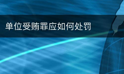 单位受贿罪应如何处罚